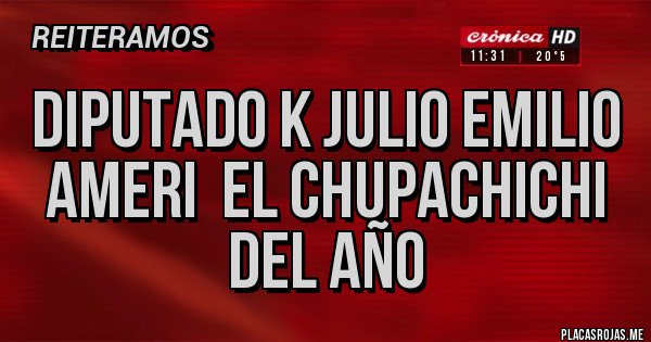 Placas Rojas - DIPUTADO K Julio Emilio Ameri EL CHUPACHICHI DEL AÑO Placas Rojas - DIPUTADO K Julio Emilio Ameri EL CHUPACHICHI DEL AÑO