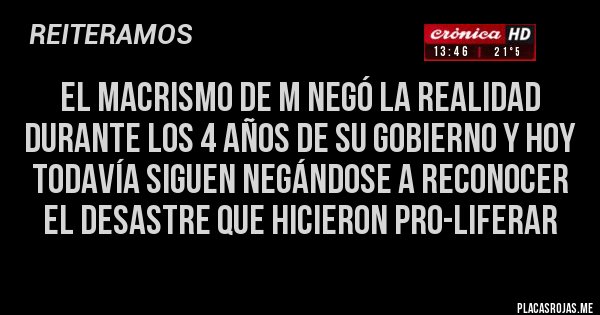 Placas Rojas - El macrismo de m negó la realidad durante los 4 años de su gobierno y hoy todavía siguen negándose a reconocer el desastre que hicieron pro-liferar