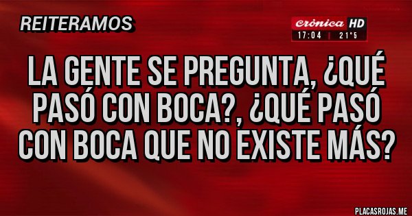 Placas Rojas - La gente se pregunta, ¿qué pasó con Boca?, ¿qué pasó con Boca que no existe más? Placas Rojas - La gente se pregunta, ¿qué pasó con Boca?, ¿qué pasó con Boca que no existe más?