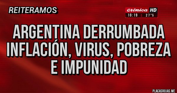 Placas Rojas - ARGENTINA DERRUMBADA
INFLACIÓN, VIRUS, POBREZA
E IMPUNIDAD