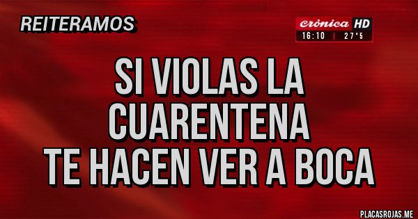 Placas Rojas - SI VIOLAS LA CUARENTENA
TE HACEN VER A BOCA Placas Rojas - SI VIOLAS LA CUARENTENA
TE HACEN VER A BOCA