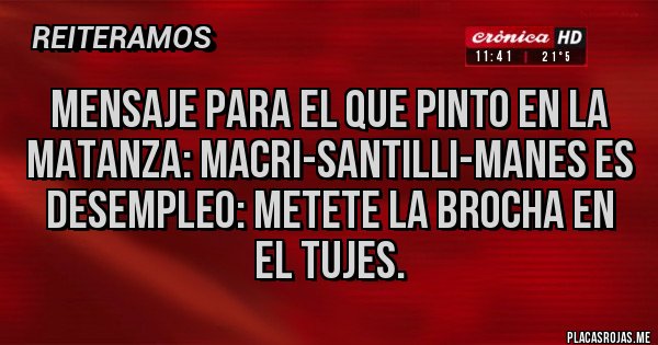 Placas Rojas - Mensaje para el que pinto en la matanza: MACRI-santilli-manes es desempleo: metete la brocha en el TUJES.