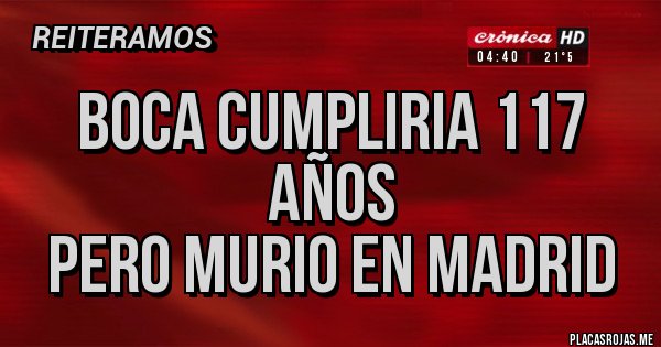 Placas Rojas - BOCA CUMPLIRIA 117 AÑOS
PERO MURIO EN MADRID