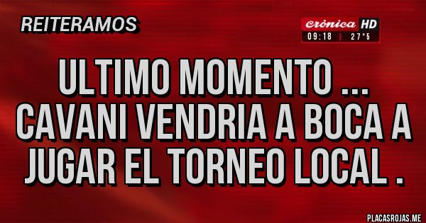 Placas Rojas - Ultimo momento ... Cavani vendria a Boca a jugar el torneo local . Placas Rojas - Ultimo momento ... Cavani vendria a Boca a jugar el torneo local .