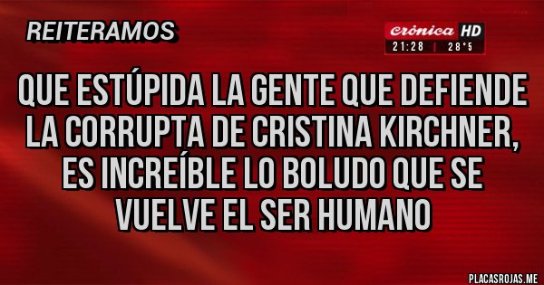 Placas Rojas - Que estúpida la gente que defiende la corrupta de Cristina Kirchner, es increíble lo boludo que se vuelve el ser humano Placas Rojas - Que estúpida la gente que defiende la corrupta de Cristina Kirchner, es increíble lo boludo que se vuelve el ser humano