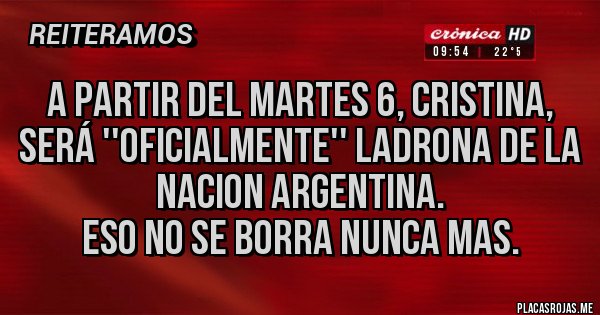 Placas Rojas - A partir del martes 6, CRISTINA, será ''oficialmente'' LADRONA DE LA NACION ARGENTINA.
Eso no se borra nunca mas.