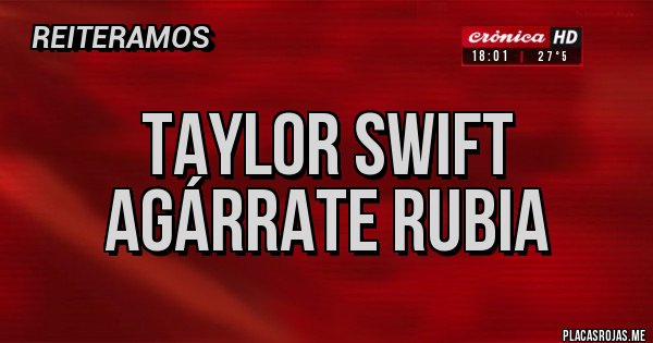 Placas Rojas - taylor swift agárrate rubia 