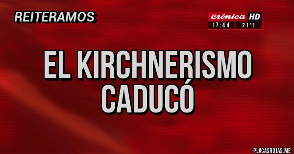 Placas Rojas - EL KIRCHNERISMO CADUCÓ 