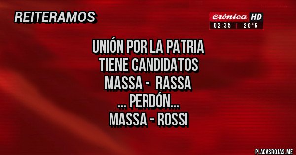 Placas Rojas - Unión por la Patria
Tiene Candidatos
MASSA -  RASSA
... perdón...
MASSA - ROSSI