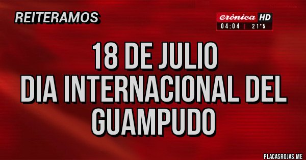 Placas Rojas - 18 DE JULIO
DIA INTERNACIONAL DEL GUAMPUDO Placas Rojas - 18 DE JULIO
DIA INTERNACIONAL DEL GUAMPUDO
