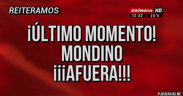 Placas Rojas - ¡ÚLTIMO MOMENTO!
MONDINO
¡¡¡AFUERA!!!