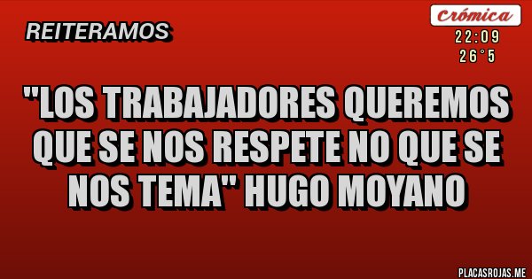 Placas Rojas - ''Los trabajadores queremos que se nos respete no que se nos tema'' Hugo Moyano