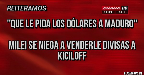 Placas Rojas - ''QUE LE PIDA LOS DÓLARES A MADURO''
Milei se niega a venderle divisas a Kiciloff Placas Rojas - ''QUE LE PIDA LOS DÓLARES A MADURO''
Milei se niega a venderle divisas a Kiciloff