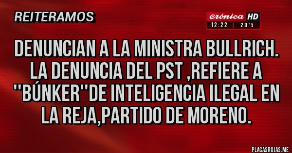 Placas Rojas - Denuncian a la ministra Bullrich.
La denuncia del PST ,refiere a ''búnker''de inteligencia ilegal en La Reja,partido de Moreno.