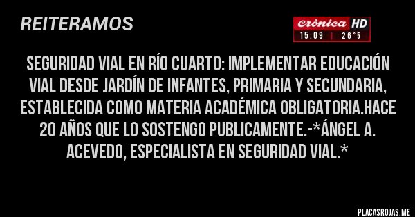 Placas Rojas - Seguridad Vial en Río Cuarto: Implementar Educación Vial desde Jardín de Infantes, Primaria y Secundaria, establecida como Materia Académica Obligatoria.Hace 20 años que Lo sostengo publicamente.-*Ángel A. Acevedo, Especialista en Seguridad Vial.*