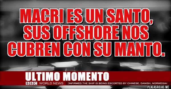 Placas Rojas - MACRI ES UN SANTO,
SUS OFFSHORE NOS CUBREN CON SU MANTO. Placas Rojas - MACRI ES UN SANTO,
SUS OFFSHORE NOS CUBREN CON SU MANTO.