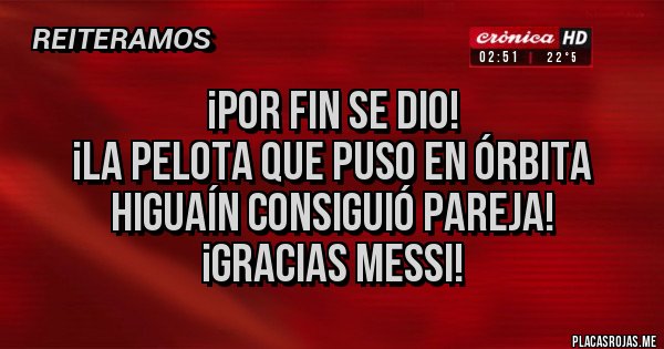 Placas Rojas - ¡Por fin se dio!
¡La pelota que puso en órbita Higuaín consiguió pareja!
¡Gracias Messi!