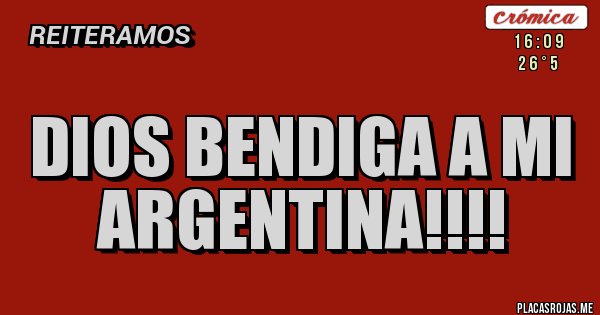 Placas Rojas - Dios bendiga a mi 
ARGENTINA!!!!