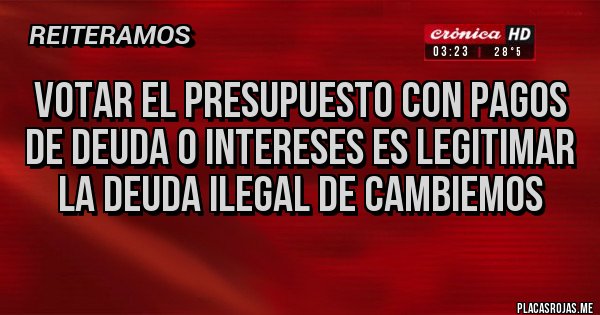 Placas Rojas - Votar el presupuesto con pagos de deuda o intereses es legitimar la deuda ilegal de Cambiemos Placas Rojas - Votar el presupuesto con pagos de deuda o intereses es legitimar la deuda ilegal de Cambiemos