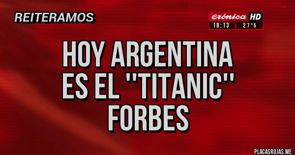 Placas Rojas - Hoy Argentina 
es el ''Titanic'' 
   Forbes