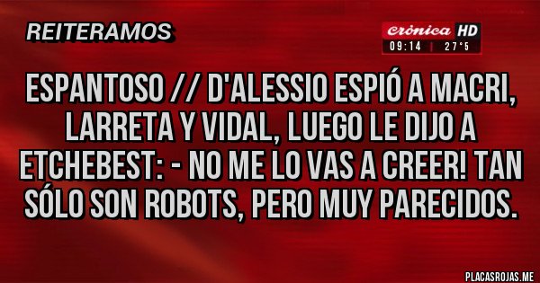 Placas Rojas - Espantoso // D'alessio espió a Macri, Larreta y Vidal, luego le dijo a Etchebest: - No me lo vas a creer! Tan sólo son robots, pero muy parecidos. 