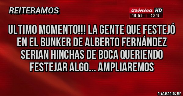Placas Rojas - ultimo momento!!! la gente que festejó en el bunker de ALBERTO FERNÁNDEZ serian hinchas de boca queriendo festejar algo... ampliaremos Placas Rojas - ultimo momento!!! la gente que festejó en el bunker de ALBERTO FERNÁNDEZ serian hinchas de boca queriendo festejar algo... ampliaremos