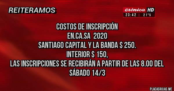 Placas Rojas - COSTOS DE INSCRIPCIÓN
EN.CA.SA  2020
Santiago capital y La Banda $ 250.
Interior $ 150,
Las Inscripciones se recibirán a partir de las 8.00 del Sábado 14/3