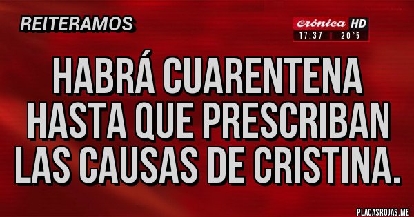 Placas Rojas - HABRÁ CUARENTENA HASTA QUE PRESCRIBAN LAS CAUSAS DE CRISTINA. Placas Rojas - HABRÁ CUARENTENA HASTA QUE PRESCRIBAN LAS CAUSAS DE CRISTINA.