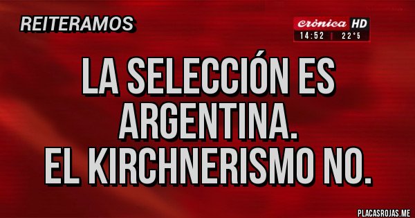 Placas Rojas - La selección es argentina.
El KIRCHNERISMO no. Placas Rojas - La selección es argentina.
El KIRCHNERISMO no.