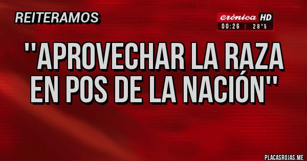 Placas Rojas - ''APROVECHAR LA RAZA EN POS DE LA NACIÓN''
