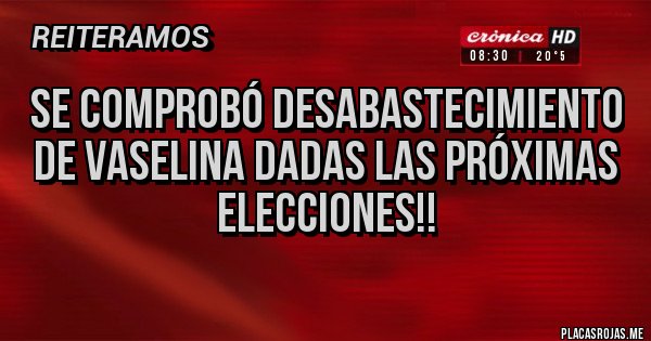 Placas Rojas - SE COMPROBÓ DESABASTECIMIENTO DE VASELINA DADAS LAS PRÓXIMAS ELECCIONES!! 