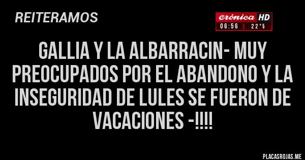 Placas Rojas - GALLIA Y LA ALBARRACIN- MUY PREOCUPADOS POR EL ABANDONO Y LA INSEGURIDAD DE LULES SE FUERON DE VACACIONES -!!!!