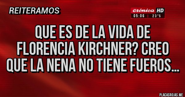 Placas Rojas - Que es de la vida de Florencia Kirchner? Creo que la nena no tiene fueros… Placas Rojas - Que es de la vida de Florencia Kirchner? Creo que la nena no tiene fueros…