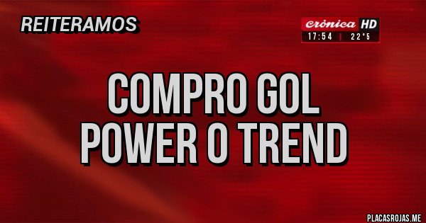 Placas Rojas - COMPRO GOL
POWER O TREND 