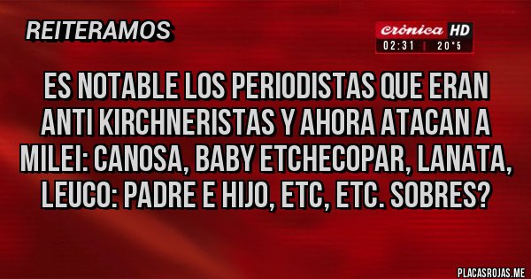 Placas Rojas - Es notable los periodistas que eran anti kirchneristas y ahora atacan a Milei: canosa, baby etchecopar, lanata, leuco: padre e hijo, etc, etc. sobres?