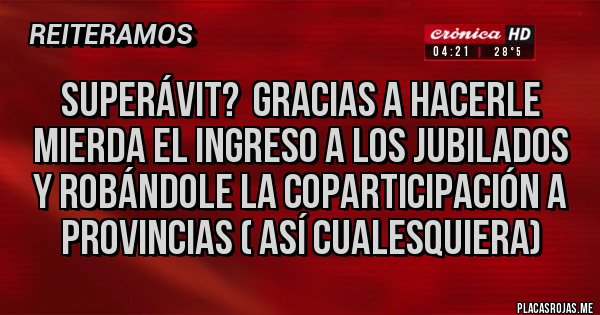 Placas Rojas - Superávit?  gracias a hacerle mierda el ingreso a los jubilados y robándole la coparticipación a provincias ( así cualesquiera)