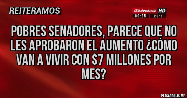Placas Rojas - POBRES SENADORES, PARECE QUE NO LES APROBARON EL AUMENTO ¿CÓMO VAN A VIVIR CON $7 MILLONES POR MES?