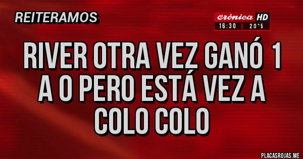 Placas Rojas - River otra vez ganó 1 a 0 pero está vez a colo colo 