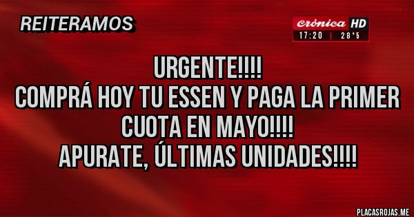 Placas Rojas - Urgente!!!! 
Comprá hoy tu Essen y paga la primer
Cuota en mayo!!!! 
Apurate, últimas unidades!!!!