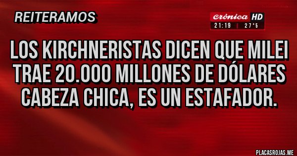 Placas Rojas - Los kirchneristas dicen que Milei trae 20.000 millones de dólares cabeza chica, es un estafador. Placas Rojas - Los kirchneristas dicen que Milei trae 20.000 millones de dólares cabeza chica, es un estafador.