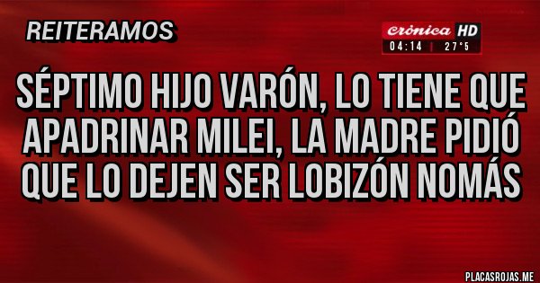 Placas Rojas - Séptimo hijo varón, lo tiene que apadrinar Milei, la madre pidió que lo dejen ser lobizón nomás