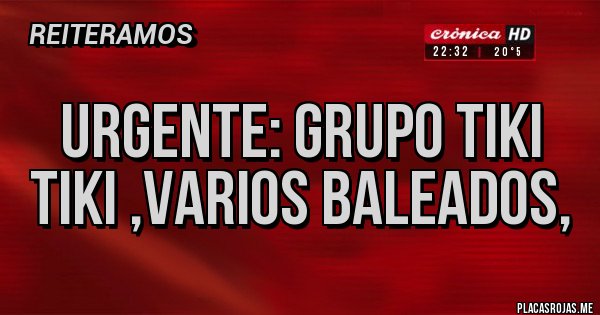 Placas Rojas - Urgente: grupo Tiki Tiki ,varios baleados, 