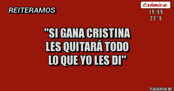 Placas Rojas - ''si gana cristina 
les quitará todo 
lo que yo les di''
