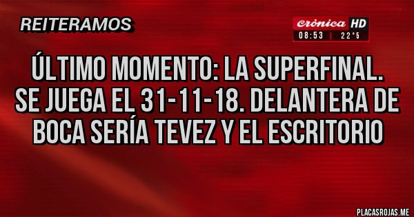Placas Rojas - ÚLTIMO MOMENTO: LA SUPERFINAL.
SE JUEGA EL 31-11-18. Delantera de Boca sería Tevez y El Escritorio