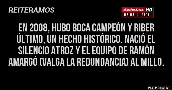 Placas Rojas - En 2008, hubo Boca Campeón y RiBer ÚLTIMO, un Hecho Histórico. Nació el Silencio Atroz y el equipo de Ramón amargó (valga la redundancia) al millo.