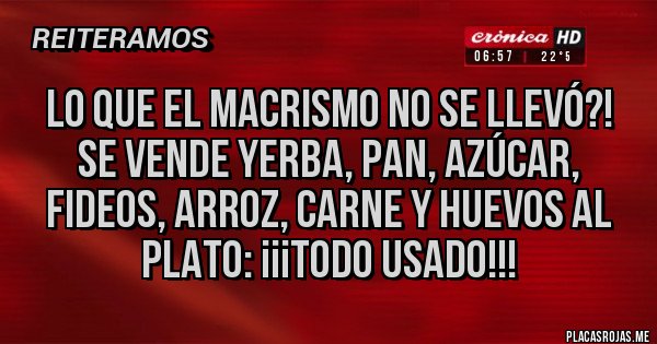 Placas Rojas - LO QUE EL MACRISMO NO SE LLEVÓ?!
Se vende yerba, pan, azúcar, fideos, arroz, carne y huevos al plato: ¡¡¡TODO USADO!!!