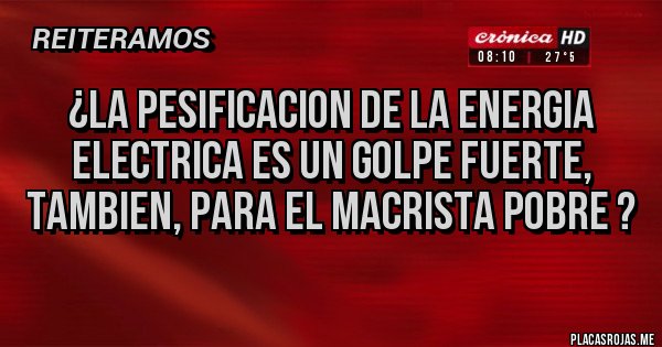 Placas Rojas - ¿la pesificacion de la energia electrica es un golpe fuerte,  tambien, para el macrista pobre ?  
