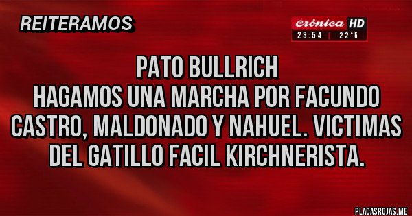 Placas Rojas - Pato Bullrich
Hagamos una marcha por Facundo castro, Maldonado y Nahuel. Victimas del gatillo facil kirchnerista.
