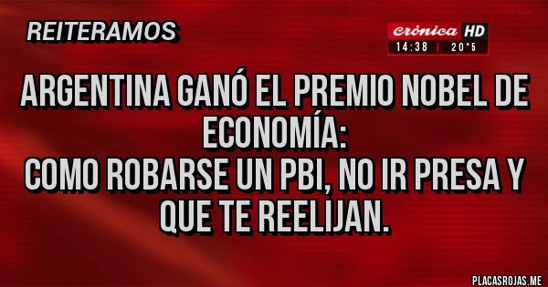 Placas Rojas - ARGENTINA GANÓ EL PREMIO NOBEL DE ECONOMÍA:
COMO ROBARSE UN PBI, NO IR PRESA Y QUE TE REELIJAN.