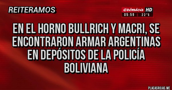 Placas Rojas - En el horno BULLRICH y Macri, se encontraron armar argentinas en depósitos de la policía boliviana